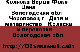 Коляска Верди Фокс › Цена ­ 8 000 - Вологодская обл., Череповец г. Дети и материнство » Коляски и переноски   . Вологодская обл.